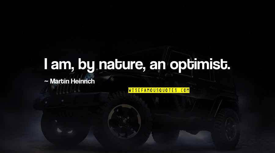 I Am An Optimist Quotes By Martin Heinrich: I am, by nature, an optimist.