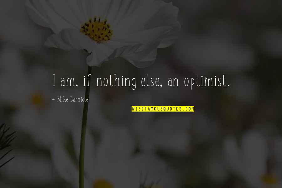 I Am An Optimist Quotes By Mike Barnicle: I am, if nothing else, an optimist.