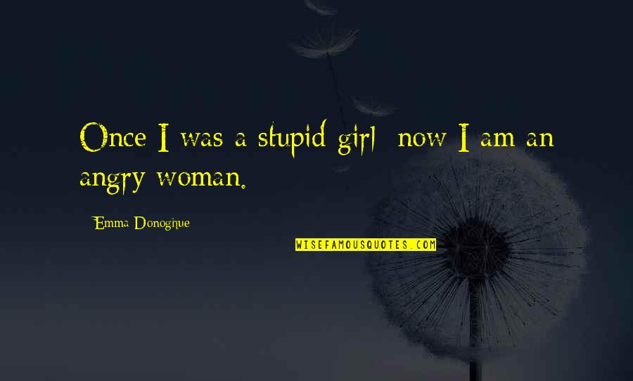 I Am Angry Girl Quotes By Emma Donoghue: Once I was a stupid girl; now I