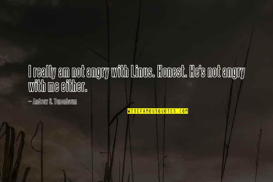I Am Angry Quotes By Andrew S. Tanenbaum: I really am not angry with Linus. Honest. I Am Angry Quotes By Andrew S. Tanenbaum: I really am not angry with Linus. Honest.