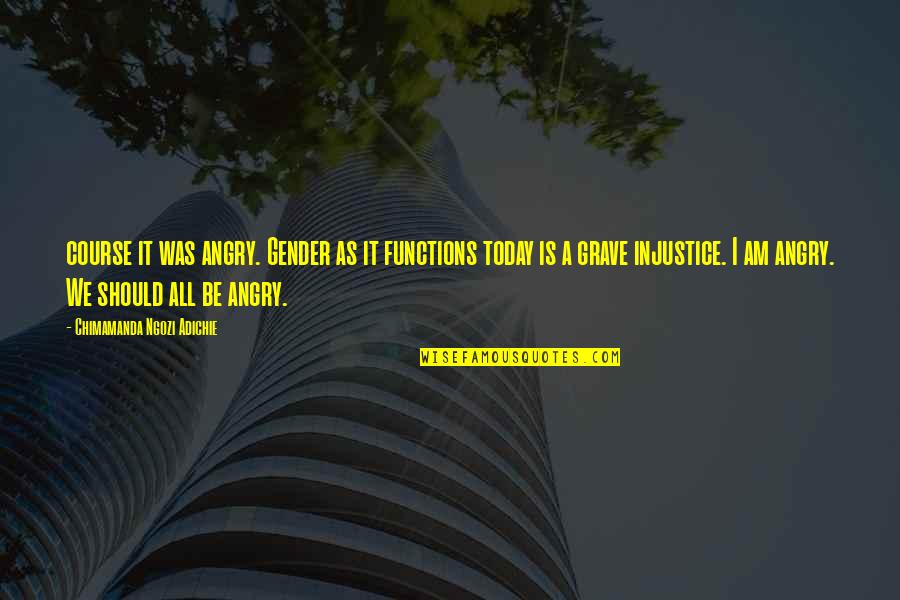 I Am Angry Quotes By Chimamanda Ngozi Adichie: course it was angry. Gender as it functions I Am Angry Quotes By Chimamanda Ngozi Adichie: course it was angry. Gender as it functions
