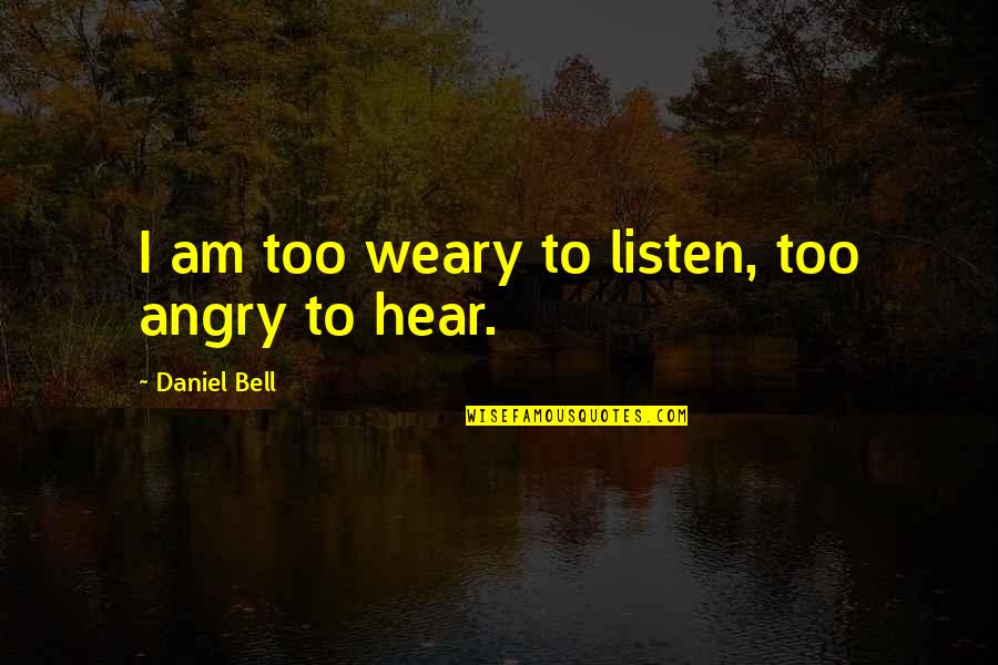 I Am Angry Quotes By Daniel Bell: I am too weary to listen, too angry I Am Angry Quotes By Daniel Bell: I am too weary to listen, too angry