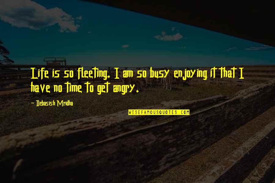 I Am Angry Quotes By Debasish Mridha: Life is so fleeting. I am so busy