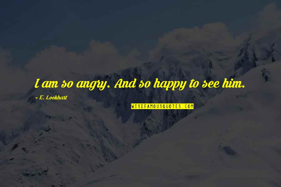 I Am Angry Quotes By E. Lockhart: I am so angry. And so happy to I Am Angry Quotes By E. Lockhart: I am so angry. And so happy to