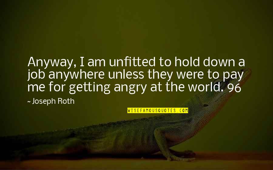 I Am Angry Quotes By Joseph Roth: Anyway, I am unfitted to hold down a I Am Angry Quotes By Joseph Roth: Anyway, I am unfitted to hold down a