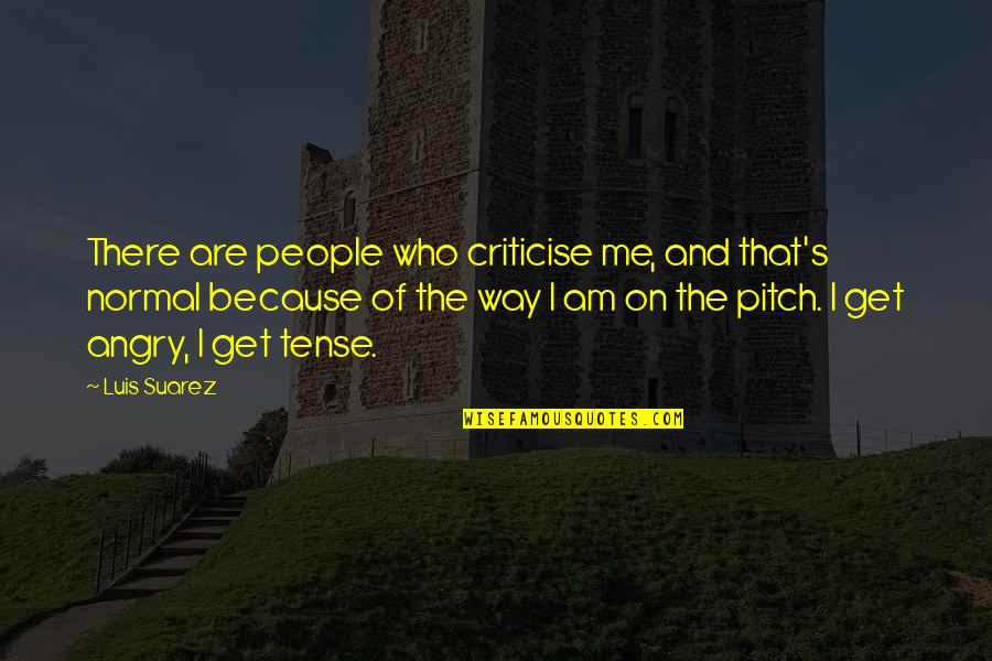 I Am Angry Quotes By Luis Suarez: There are people who criticise me, and that's