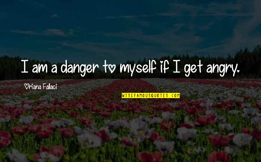 I Am Angry Quotes By Oriana Fallaci: I am a danger to myself if I