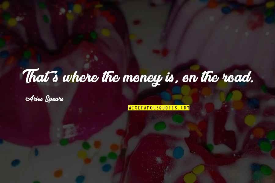 I Am Aries Quotes By Aries Spears: That's where the money is, on the road. I Am Aries Quotes By Aries Spears: That's where the money is, on the road.