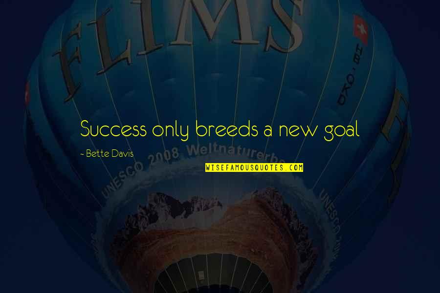 I Am Aries Quotes By Bette Davis: Success only breeds a new goal I Am Aries Quotes By Bette Davis: Success only breeds a new goal