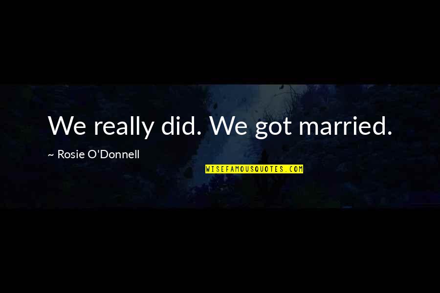 I Am Aries Quotes By Rosie O'Donnell: We really did. We got married. I Am Aries Quotes By Rosie O'Donnell: We really did. We got married.