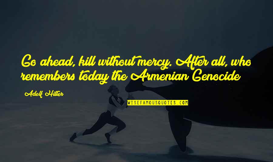 I Am Armenian Quotes By Adolf Hitler: Go ahead, kill without mercy. After all, who
