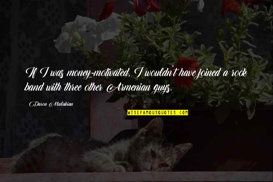 I Am Armenian Quotes By Daron Malakian: If I was money-motivated, I wouldn't have joined