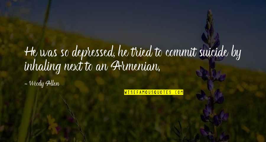 I Am Armenian Quotes By Woody Allen: He was so depressed, he tried to commit