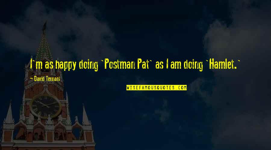 I Am As Happy As Quotes By David Tennant: I'm as happy doing 'Postman Pat' as I