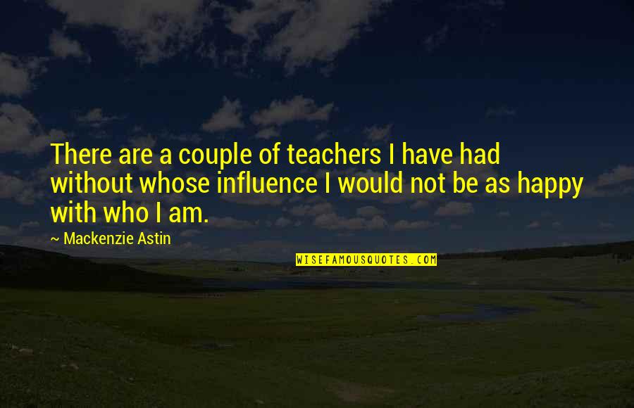 I Am As Happy As Quotes By Mackenzie Astin: There are a couple of teachers I have