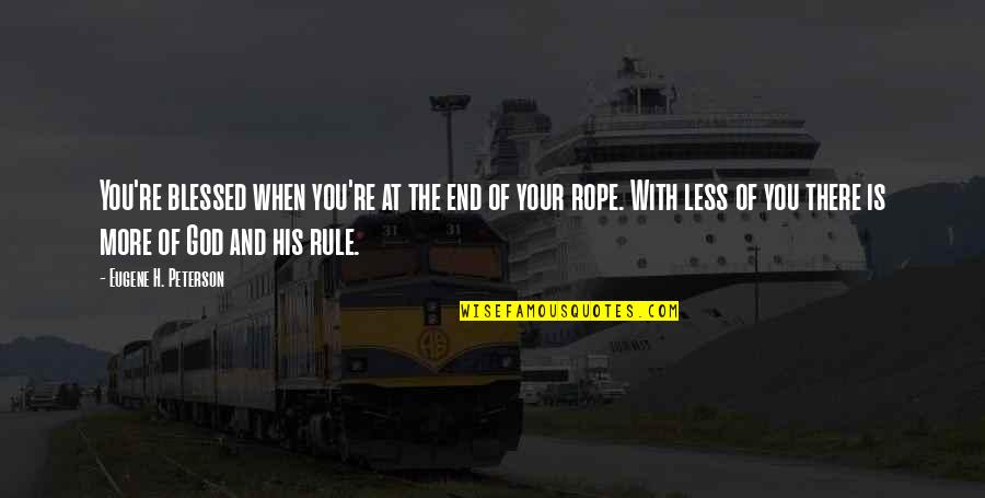 I Am At The End Of My Rope Quotes By Eugene H. Peterson: You're blessed when you're at the end of I Am At The End Of My Rope Quotes By Eugene H. Peterson: You're blessed when you're at the end of