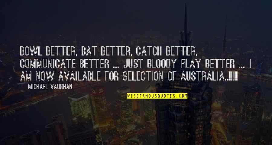 I Am Available Quotes By Michael Vaughan: Bowl better, Bat better, Catch better, communicate better