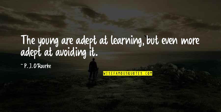 I Am Avoiding You Quotes By P. J. O'Rourke: The young are adept at learning, but even