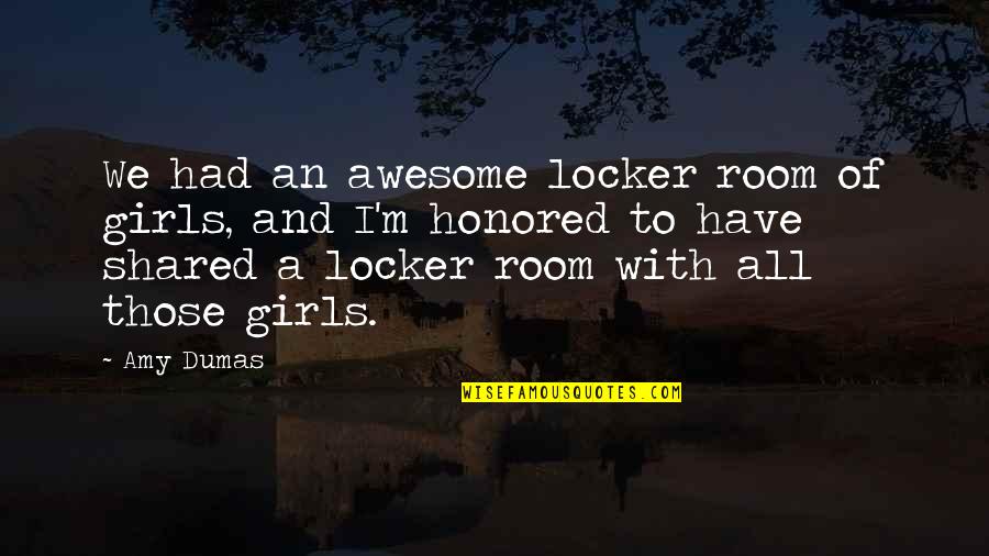 I Am Awesome Girl Quotes By Amy Dumas: We had an awesome locker room of girls,
