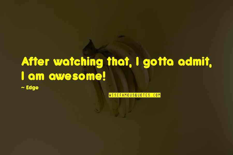 I Am Awesome Quotes By Edge: After watching that, I gotta admit, I am