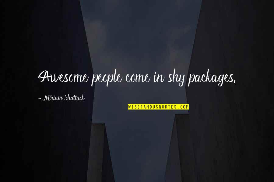 I Am Awesome Quotes By Miriam Shattuck: Awesome people come in shy packages.