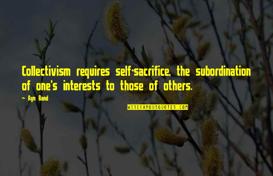 I Am Awesome Short Quotes By Ayn Rand: Collectivism requires self-sacrifice, the subordination of one's interests