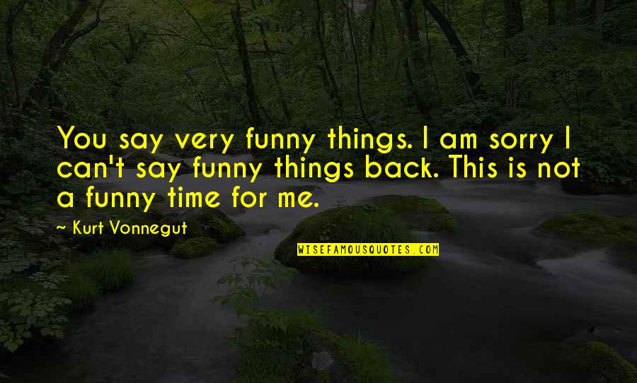 I Am Back For You Quotes By Kurt Vonnegut: You say very funny things. I am sorry