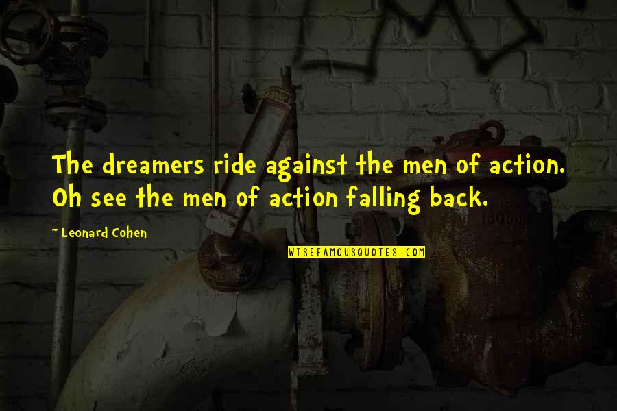 I Am Back In Action Quotes By Leonard Cohen: The dreamers ride against the men of action.