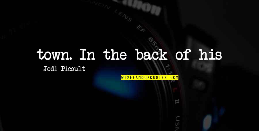 I Am Back In Town Quotes By Jodi Picoult: town. In the back of his I Am Back In Town Quotes By Jodi Picoult: town. In the back of his