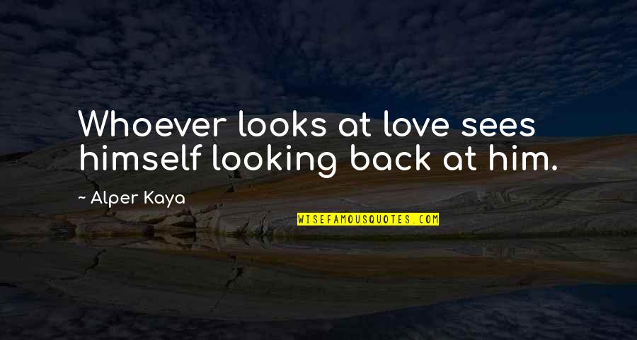 I Am Back Love Quotes By Alper Kaya: Whoever looks at love sees himself looking back