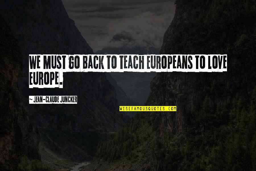 I Am Back Love Quotes By Jean-Claude Juncker: We must go back to teach Europeans to