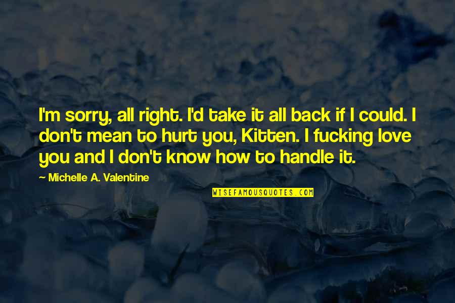 I Am Back Love Quotes By Michelle A. Valentine: I'm sorry, all right. I'd take it all