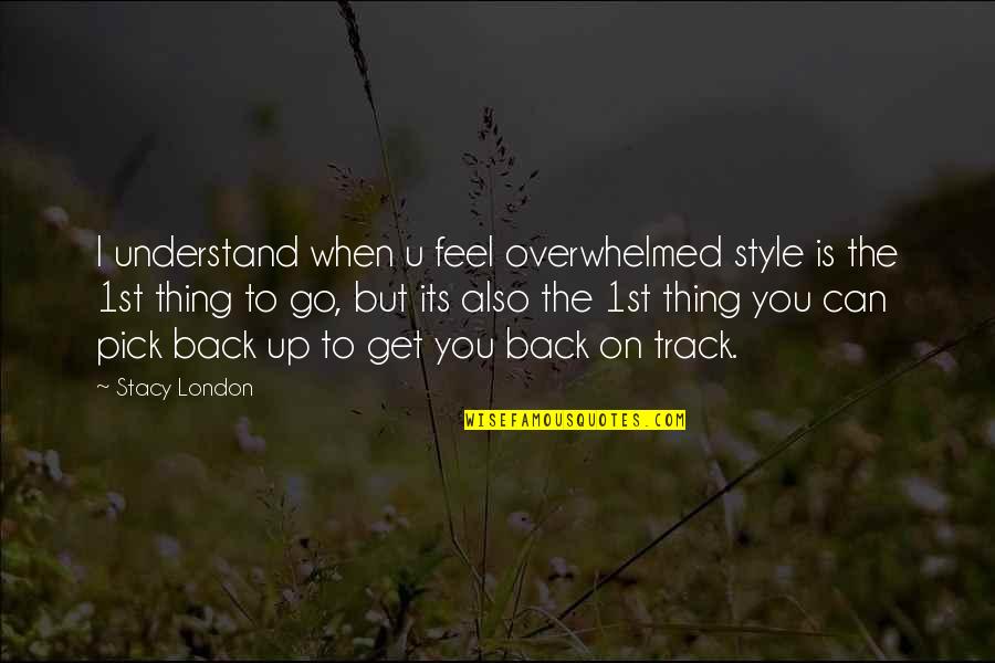 I Am Back On Track Quotes By Stacy London: I understand when u feel overwhelmed style is