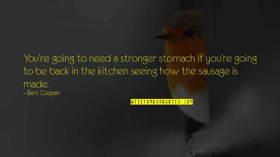 I Am Back Stronger Quotes By Bert Cooper: You're going to need a stronger stomach if