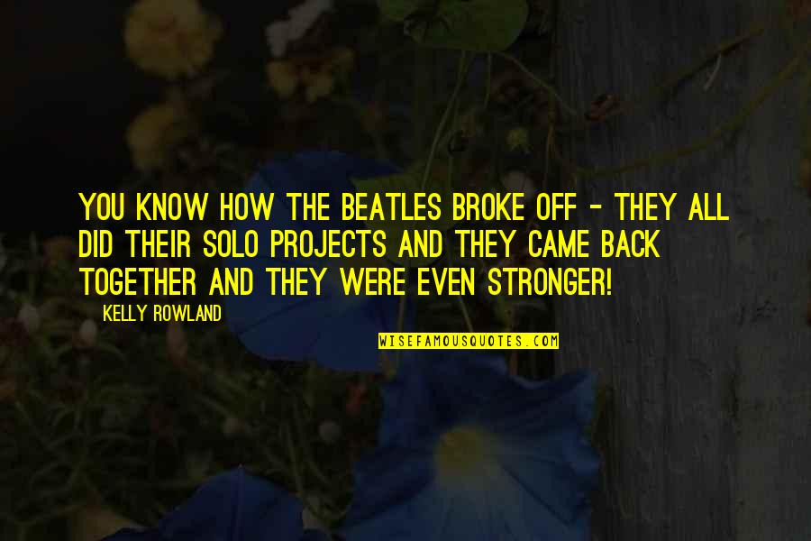 I Am Back Stronger Quotes By Kelly Rowland: You know how the Beatles broke off -