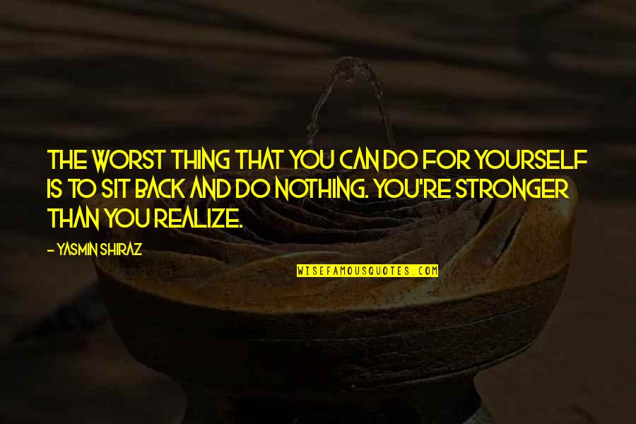I Am Back Stronger Quotes By Yasmin Shiraz: The worst thing that you can do for