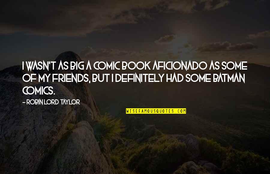 I Am Batman Quotes By Robin Lord Taylor: I wasn't as big a comic book aficionado I Am Batman Quotes By Robin Lord Taylor: I wasn't as big a comic book aficionado