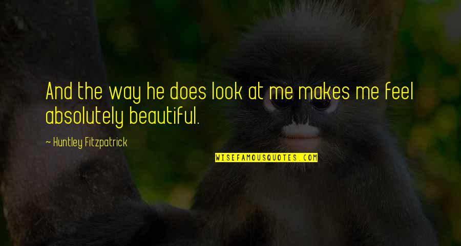 I Am Beautiful In My Own Way Quotes By Huntley Fitzpatrick: And the way he does look at me I Am Beautiful In My Own Way Quotes By Huntley Fitzpatrick: And the way he does look at me