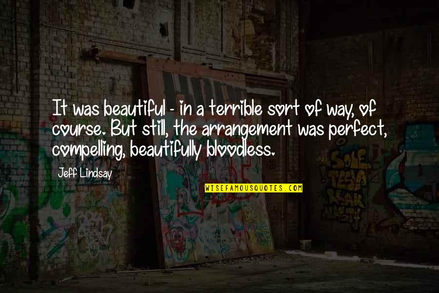 I Am Beautiful In My Own Way Quotes By Jeff Lindsay: It was beautiful - in a terrible sort I Am Beautiful In My Own Way Quotes By Jeff Lindsay: It was beautiful - in a terrible sort