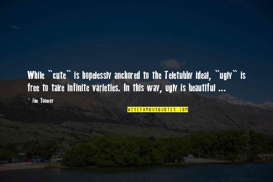 I Am Beautiful In My Own Way Quotes By Jim Toomey: While "cute" is hopelessly anchored to the Teletubby I Am Beautiful In My Own Way Quotes By Jim Toomey: While "cute" is hopelessly anchored to the Teletubby