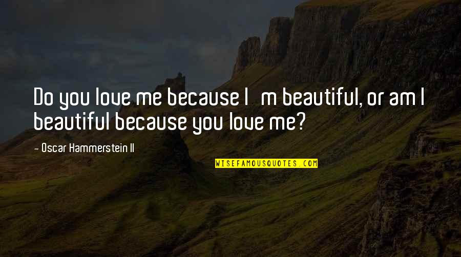 I Am Beautiful Me Quotes By Oscar Hammerstein II: Do you love me because I'm beautiful, or I Am Beautiful Me Quotes By Oscar Hammerstein II: Do you love me because I'm beautiful, or