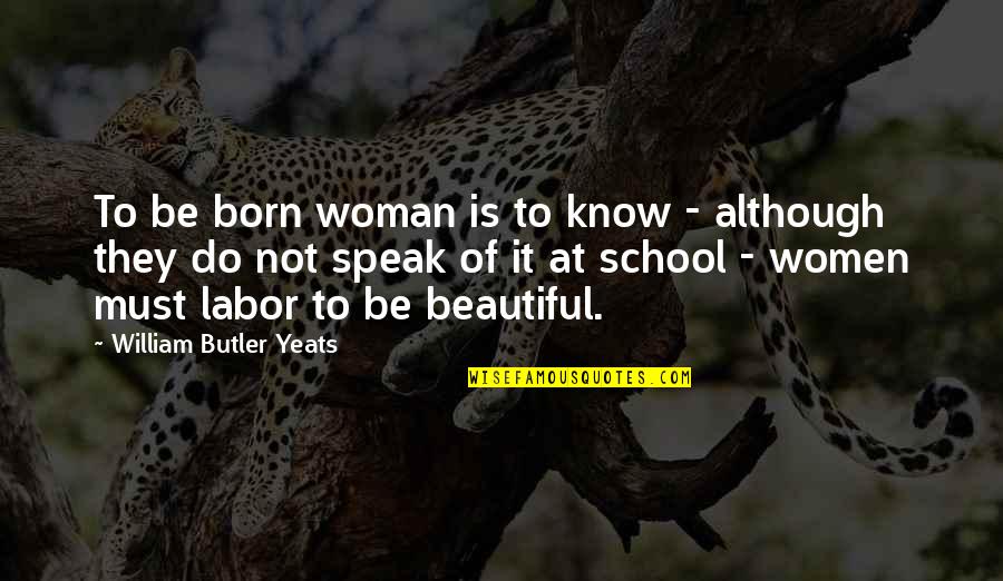 I Am Beautiful Woman Quotes By William Butler Yeats: To be born woman is to know -