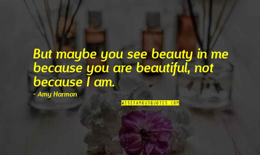 I Am Beauty Quotes By Amy Harmon: But maybe you see beauty in me because