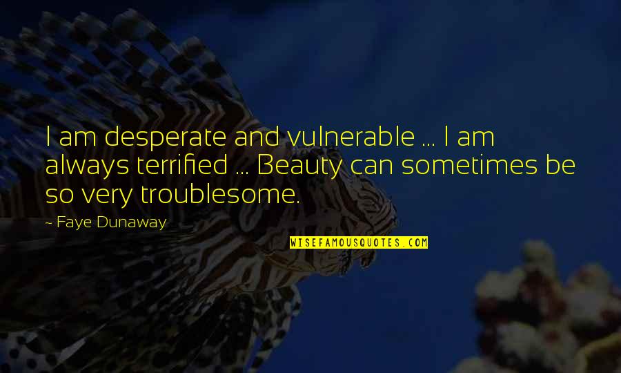 I Am Beauty Quotes By Faye Dunaway: I am desperate and vulnerable ... I am