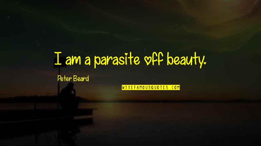 I Am Beauty Quotes By Peter Beard: I am a parasite off beauty.