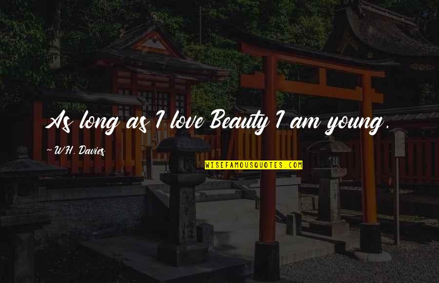 I Am Beauty Quotes By W.H. Davies: As long as I love Beauty I am
