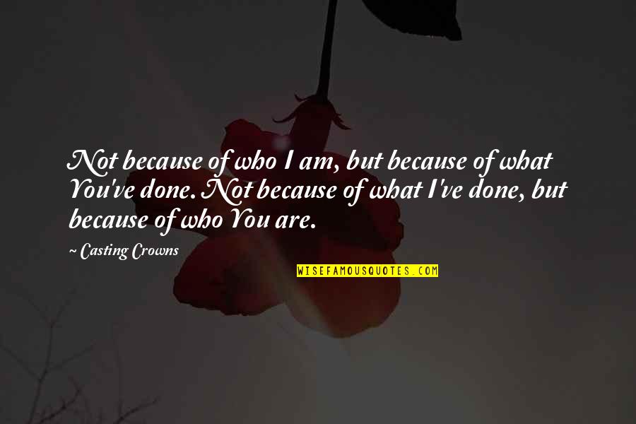 I Am Because Of You Quotes By Casting Crowns: Not because of who I am, but because