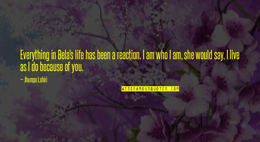 I Am Because Of You Quotes By Jhumpa Lahiri: Everything in Bela's life has been a reaction.