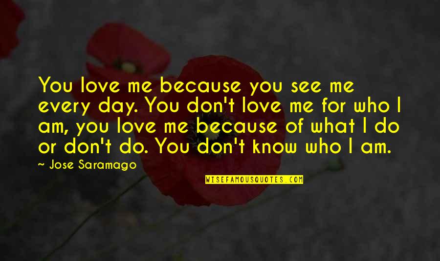 I Am Because Of You Quotes By Jose Saramago: You love me because you see me every