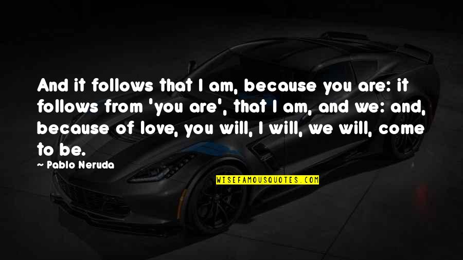 I Am Because Of You Quotes By Pablo Neruda: And it follows that I am, because you